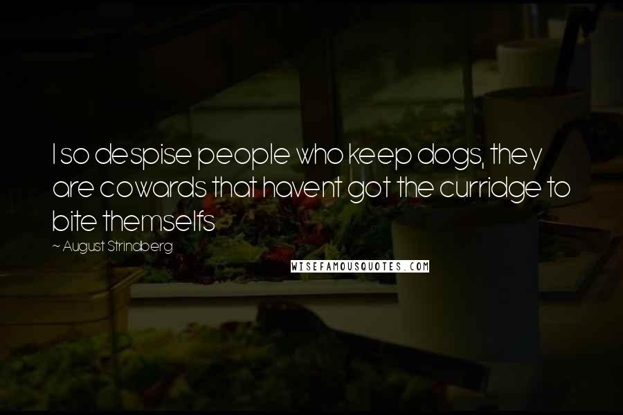 August Strindberg Quotes: I so despise people who keep dogs, they are cowards that havent got the curridge to bite themselfs