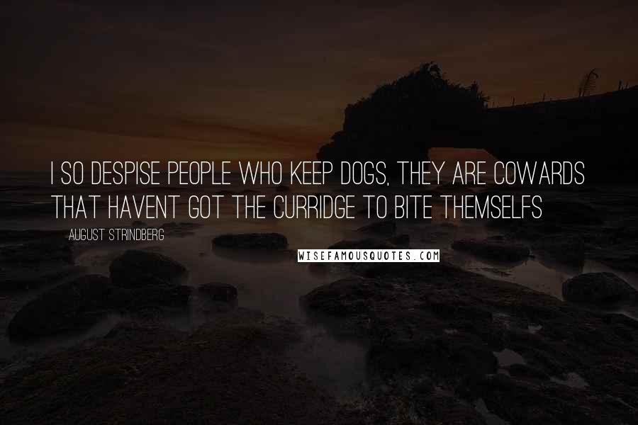 August Strindberg Quotes: I so despise people who keep dogs, they are cowards that havent got the curridge to bite themselfs