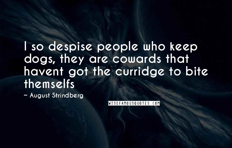 August Strindberg Quotes: I so despise people who keep dogs, they are cowards that havent got the curridge to bite themselfs