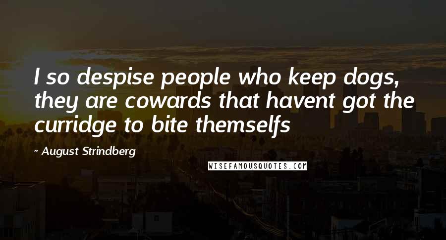 August Strindberg Quotes: I so despise people who keep dogs, they are cowards that havent got the curridge to bite themselfs