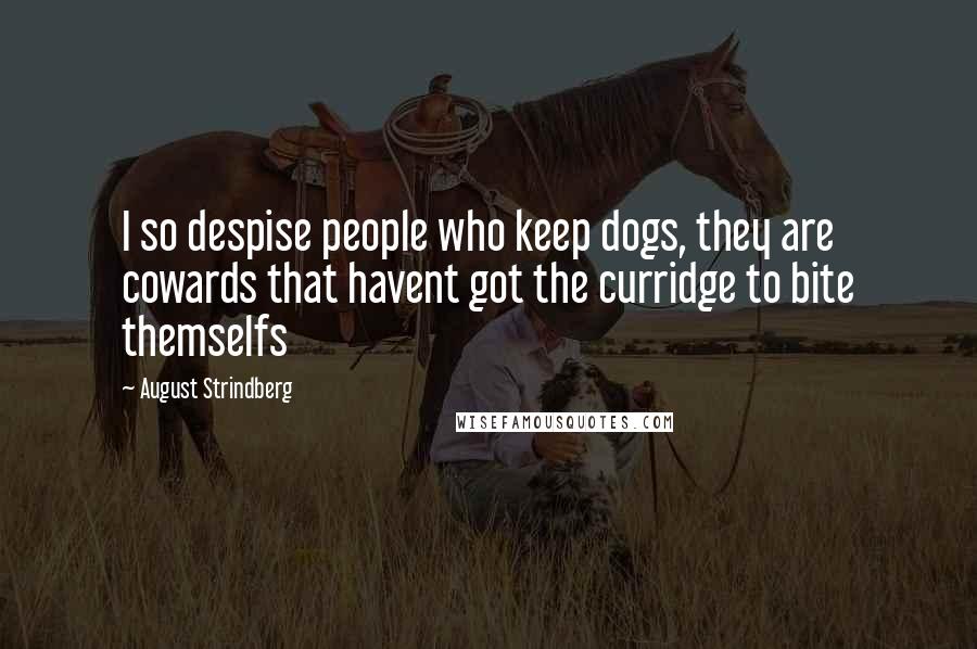 August Strindberg Quotes: I so despise people who keep dogs, they are cowards that havent got the curridge to bite themselfs