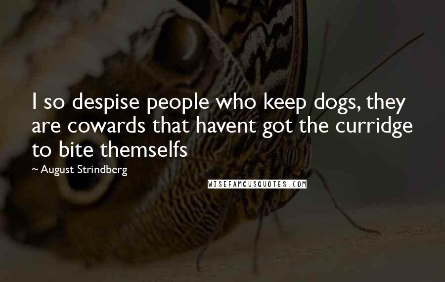 August Strindberg Quotes: I so despise people who keep dogs, they are cowards that havent got the curridge to bite themselfs