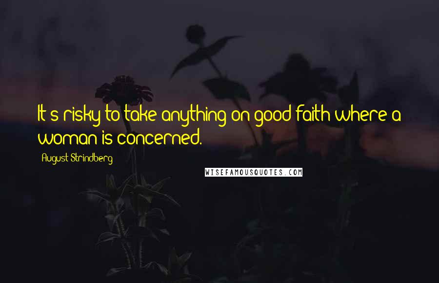 August Strindberg Quotes: It's risky to take anything on good faith where a woman is concerned.