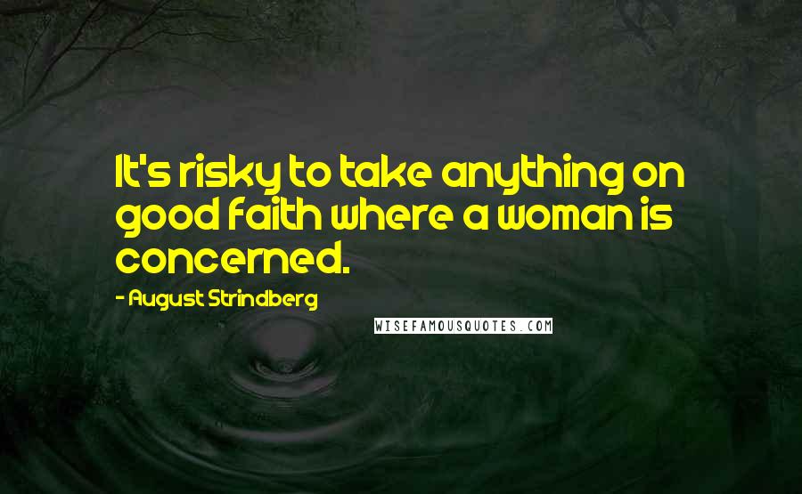 August Strindberg Quotes: It's risky to take anything on good faith where a woman is concerned.