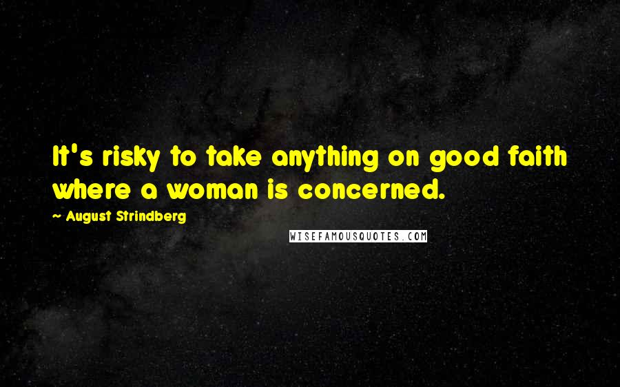 August Strindberg Quotes: It's risky to take anything on good faith where a woman is concerned.