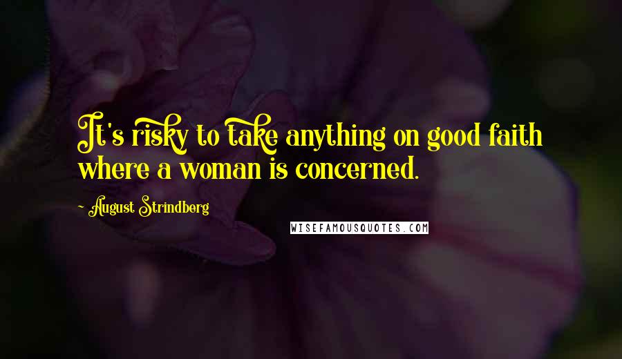 August Strindberg Quotes: It's risky to take anything on good faith where a woman is concerned.