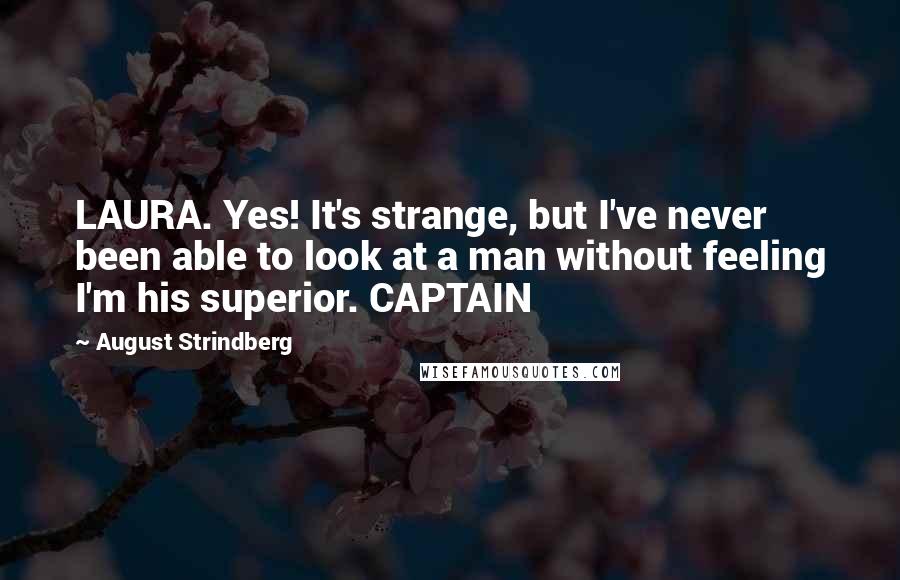 August Strindberg Quotes: LAURA. Yes! It's strange, but I've never been able to look at a man without feeling I'm his superior. CAPTAIN
