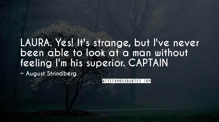 August Strindberg Quotes: LAURA. Yes! It's strange, but I've never been able to look at a man without feeling I'm his superior. CAPTAIN
