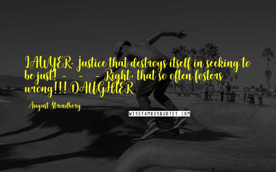 August Strindberg Quotes: LAWYER. Justice that destroys itself in seeking to be just! - - - Right, that so often fosters wrong!!! DAUGHTER