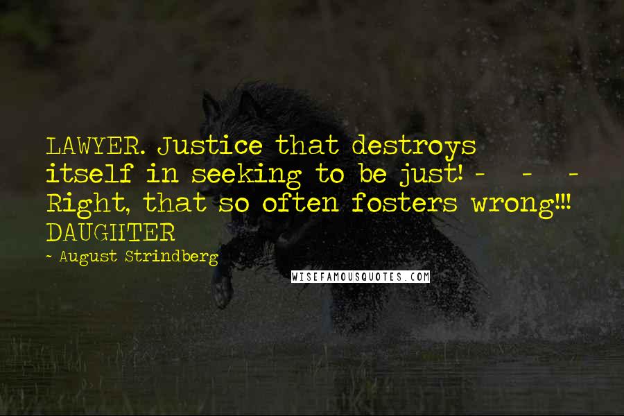 August Strindberg Quotes: LAWYER. Justice that destroys itself in seeking to be just! - - - Right, that so often fosters wrong!!! DAUGHTER