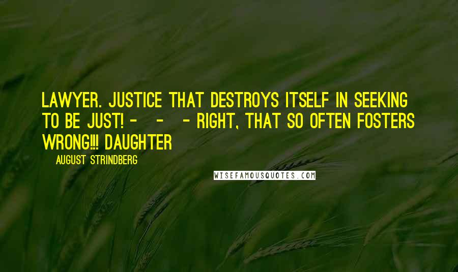 August Strindberg Quotes: LAWYER. Justice that destroys itself in seeking to be just! - - - Right, that so often fosters wrong!!! DAUGHTER