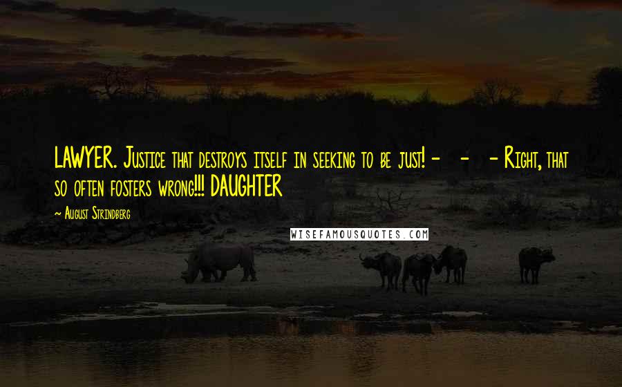 August Strindberg Quotes: LAWYER. Justice that destroys itself in seeking to be just! - - - Right, that so often fosters wrong!!! DAUGHTER