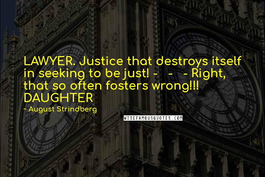 August Strindberg Quotes: LAWYER. Justice that destroys itself in seeking to be just! - - - Right, that so often fosters wrong!!! DAUGHTER