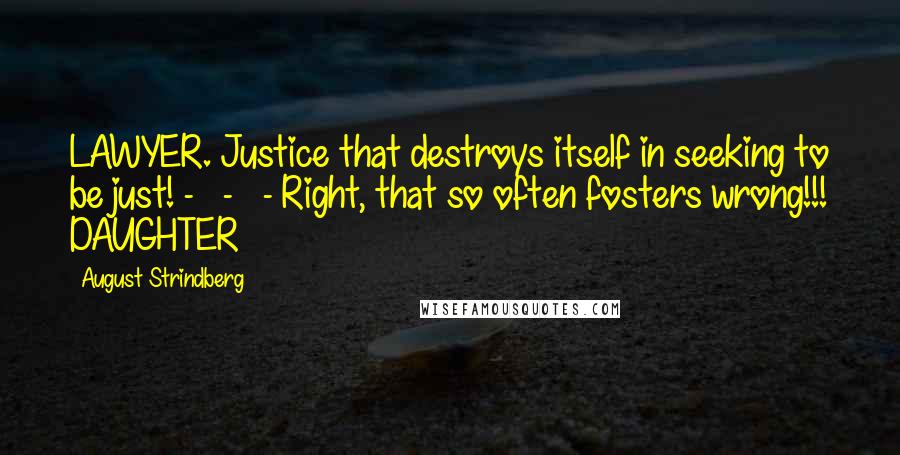 August Strindberg Quotes: LAWYER. Justice that destroys itself in seeking to be just! - - - Right, that so often fosters wrong!!! DAUGHTER