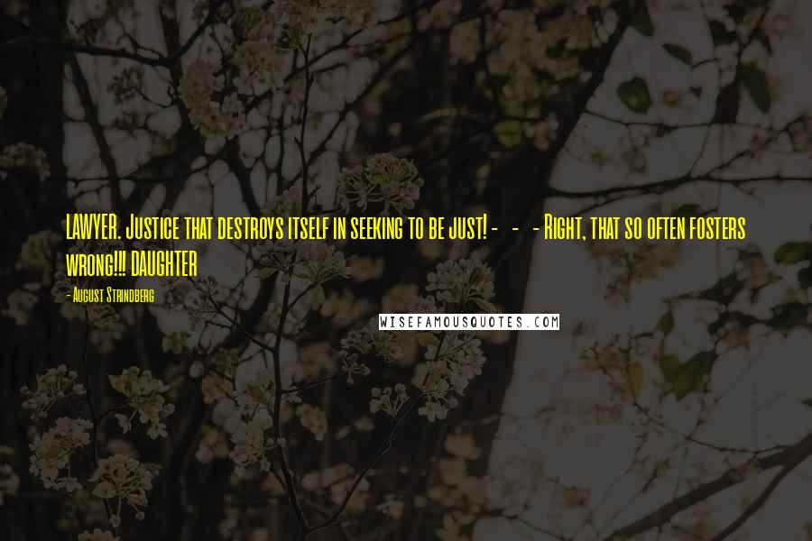 August Strindberg Quotes: LAWYER. Justice that destroys itself in seeking to be just! - - - Right, that so often fosters wrong!!! DAUGHTER