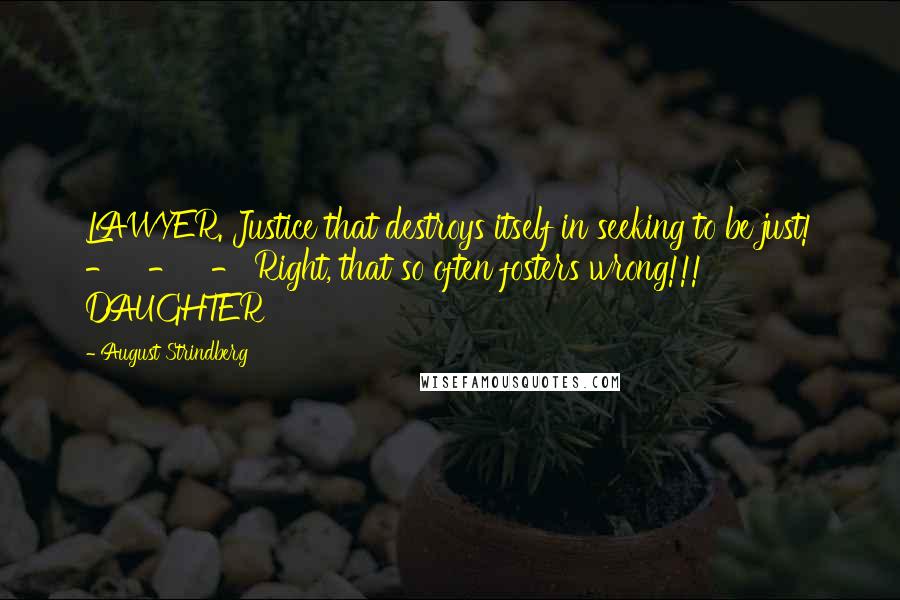 August Strindberg Quotes: LAWYER. Justice that destroys itself in seeking to be just! - - - Right, that so often fosters wrong!!! DAUGHTER