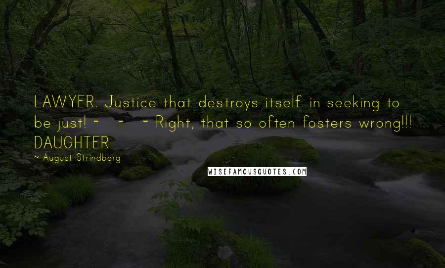 August Strindberg Quotes: LAWYER. Justice that destroys itself in seeking to be just! - - - Right, that so often fosters wrong!!! DAUGHTER