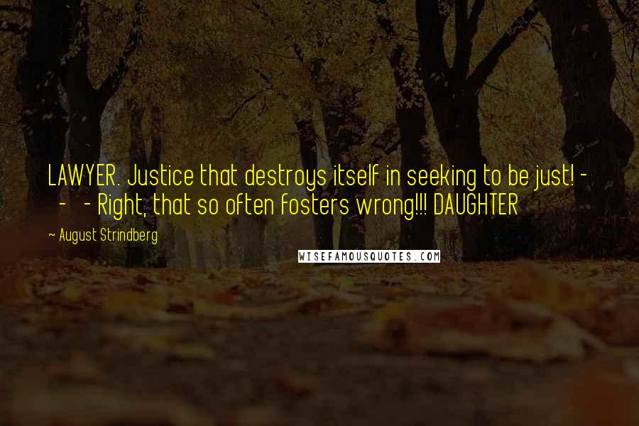 August Strindberg Quotes: LAWYER. Justice that destroys itself in seeking to be just! - - - Right, that so often fosters wrong!!! DAUGHTER