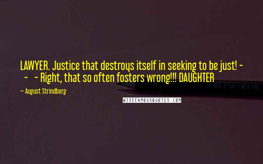 August Strindberg Quotes: LAWYER. Justice that destroys itself in seeking to be just! - - - Right, that so often fosters wrong!!! DAUGHTER