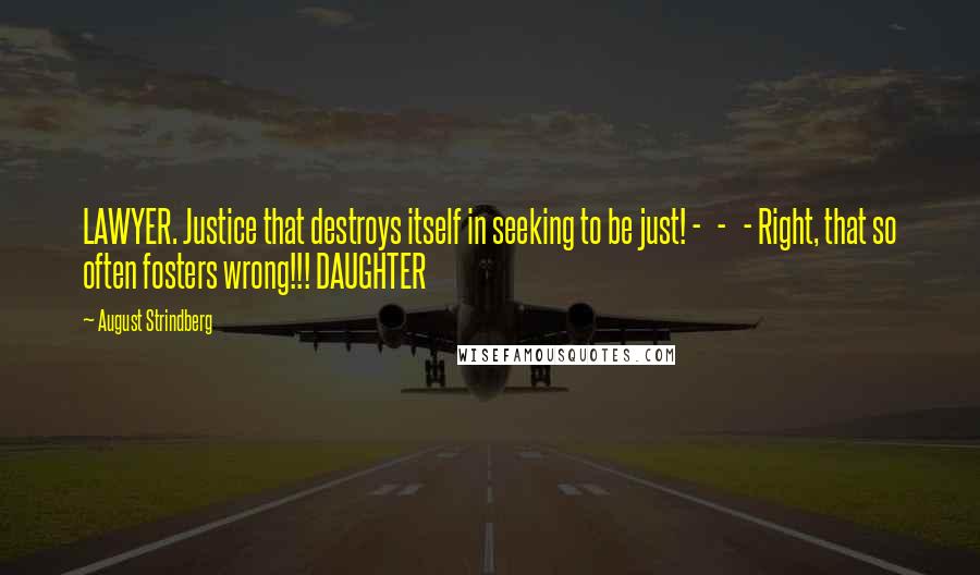 August Strindberg Quotes: LAWYER. Justice that destroys itself in seeking to be just! - - - Right, that so often fosters wrong!!! DAUGHTER