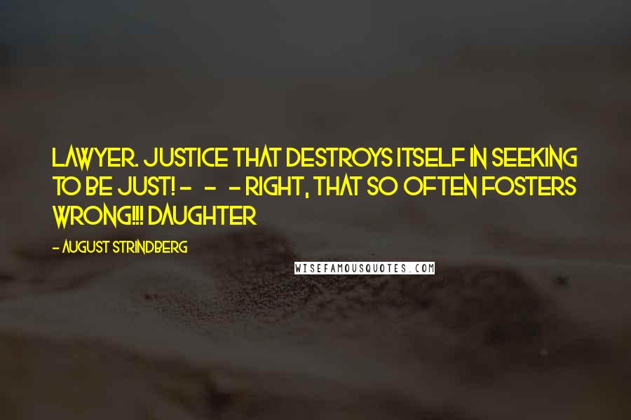 August Strindberg Quotes: LAWYER. Justice that destroys itself in seeking to be just! - - - Right, that so often fosters wrong!!! DAUGHTER
