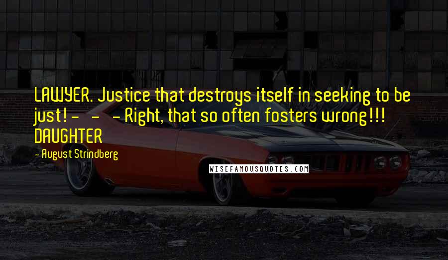 August Strindberg Quotes: LAWYER. Justice that destroys itself in seeking to be just! - - - Right, that so often fosters wrong!!! DAUGHTER
