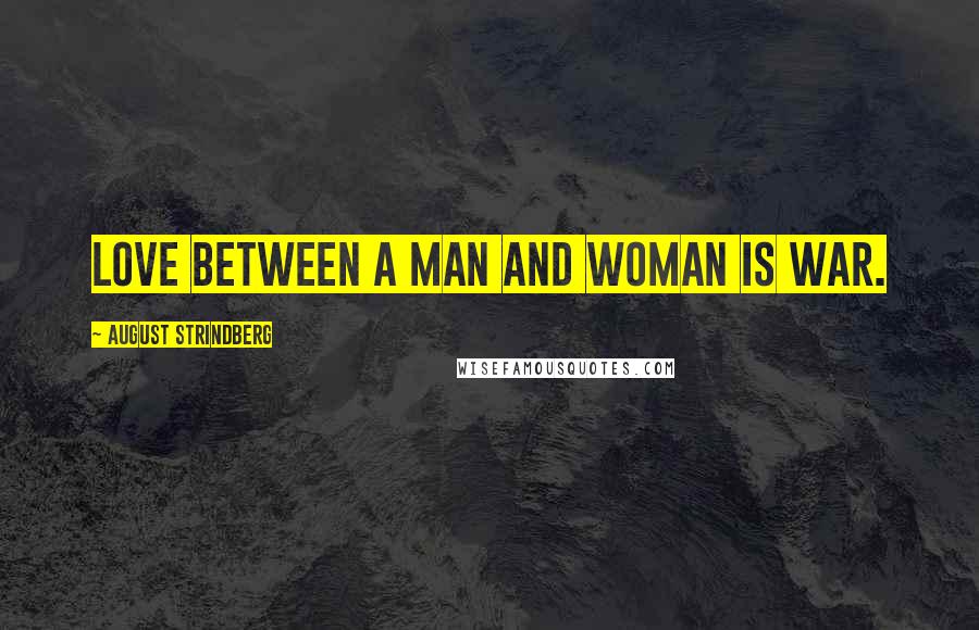 August Strindberg Quotes: Love between a man and woman is war.