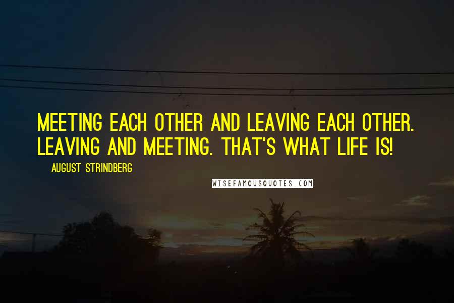August Strindberg Quotes: Meeting each other and leaving each other. Leaving and meeting. That's what life is!