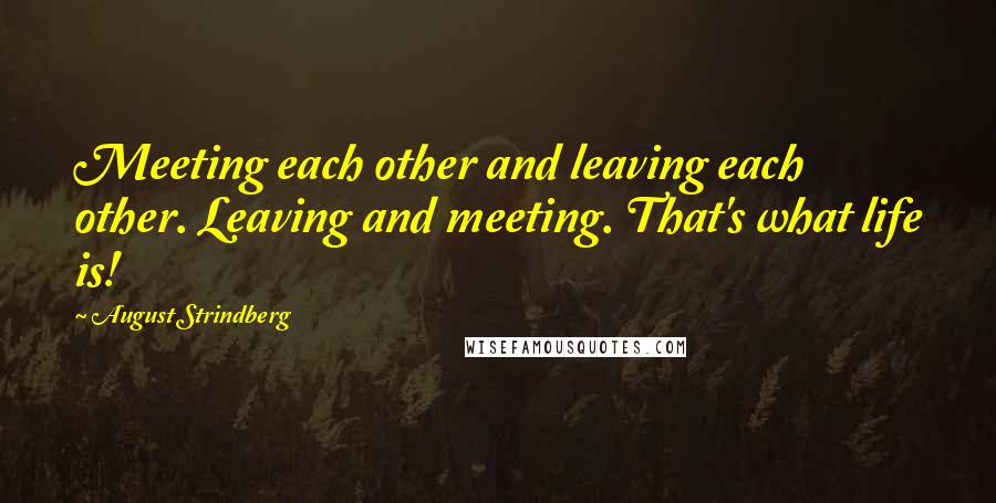 August Strindberg Quotes: Meeting each other and leaving each other. Leaving and meeting. That's what life is!