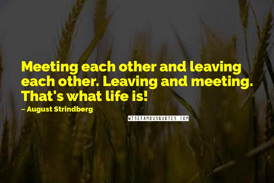 August Strindberg Quotes: Meeting each other and leaving each other. Leaving and meeting. That's what life is!