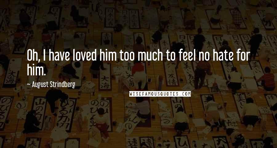 August Strindberg Quotes: Oh, I have loved him too much to feel no hate for him.