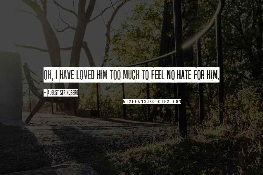 August Strindberg Quotes: Oh, I have loved him too much to feel no hate for him.