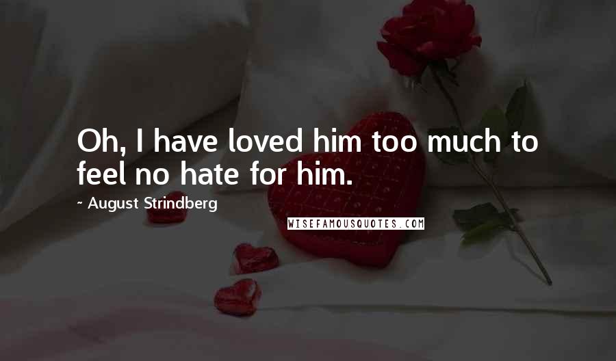 August Strindberg Quotes: Oh, I have loved him too much to feel no hate for him.