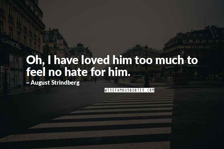 August Strindberg Quotes: Oh, I have loved him too much to feel no hate for him.