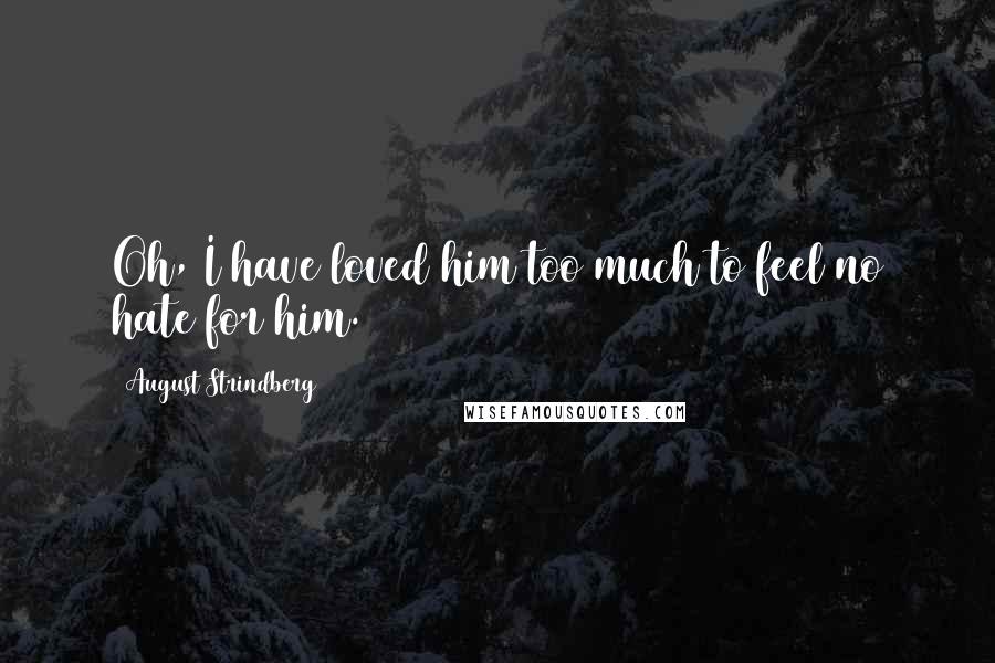 August Strindberg Quotes: Oh, I have loved him too much to feel no hate for him.