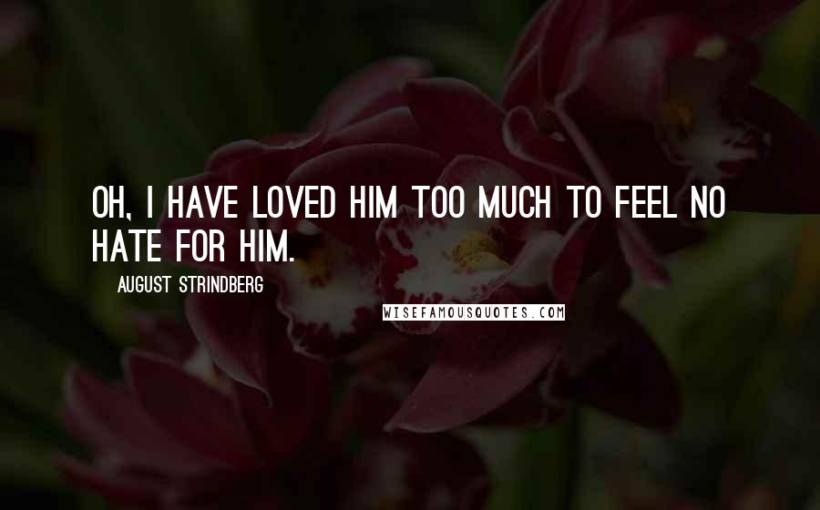 August Strindberg Quotes: Oh, I have loved him too much to feel no hate for him.
