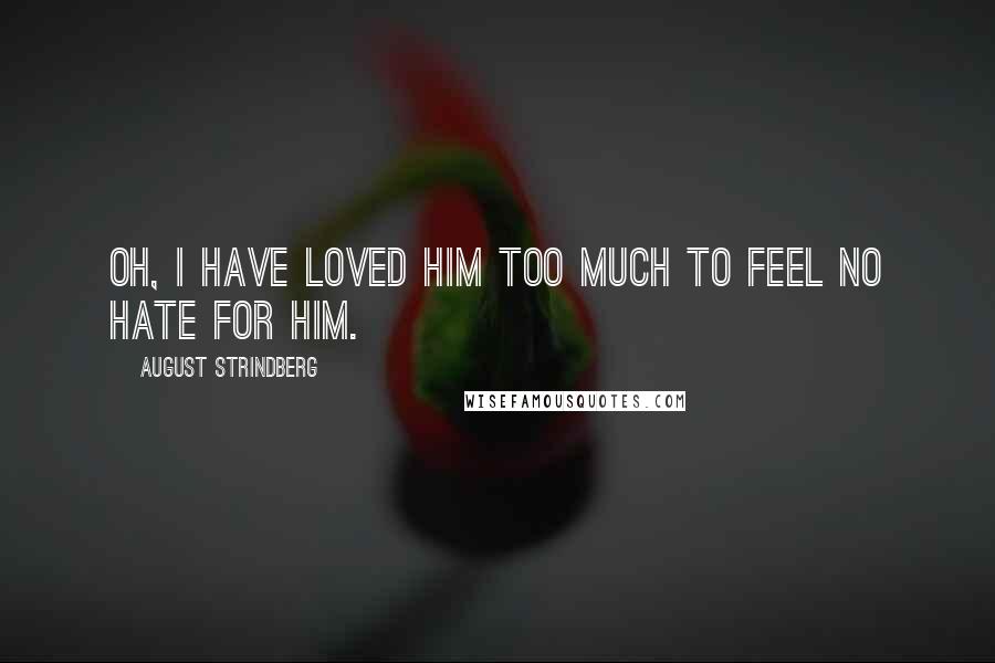 August Strindberg Quotes: Oh, I have loved him too much to feel no hate for him.