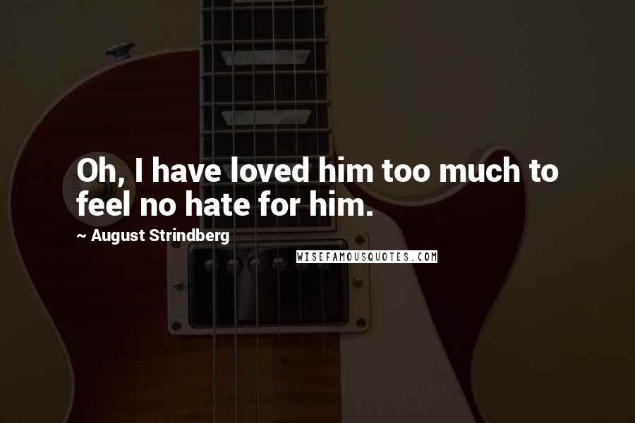 August Strindberg Quotes: Oh, I have loved him too much to feel no hate for him.