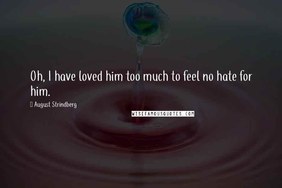 August Strindberg Quotes: Oh, I have loved him too much to feel no hate for him.