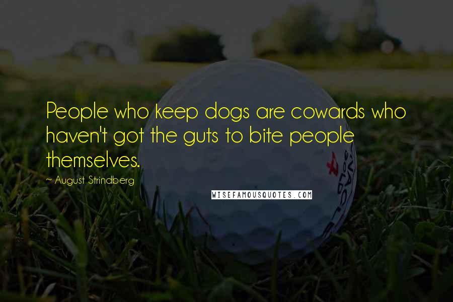 August Strindberg Quotes: People who keep dogs are cowards who haven't got the guts to bite people themselves.
