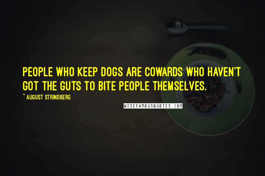 August Strindberg Quotes: People who keep dogs are cowards who haven't got the guts to bite people themselves.