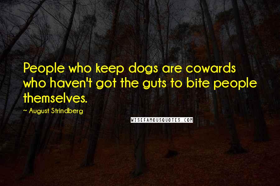 August Strindberg Quotes: People who keep dogs are cowards who haven't got the guts to bite people themselves.