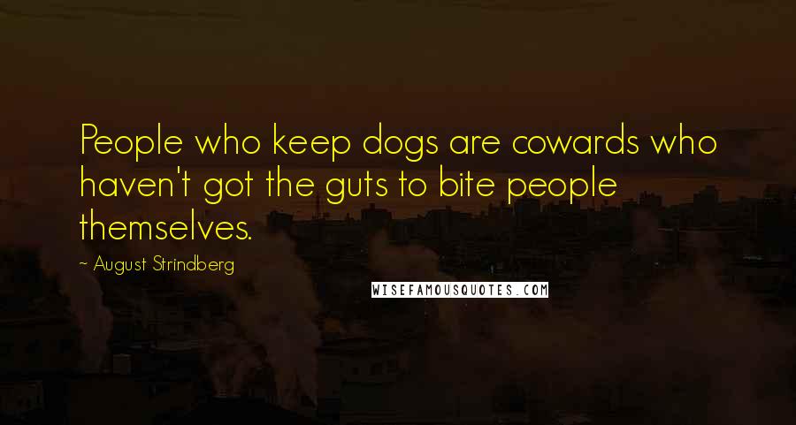 August Strindberg Quotes: People who keep dogs are cowards who haven't got the guts to bite people themselves.