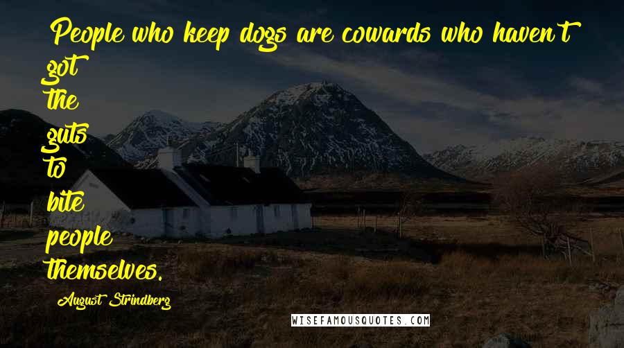 August Strindberg Quotes: People who keep dogs are cowards who haven't got the guts to bite people themselves.