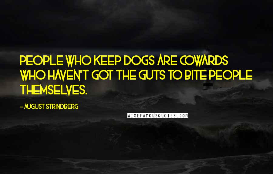August Strindberg Quotes: People who keep dogs are cowards who haven't got the guts to bite people themselves.