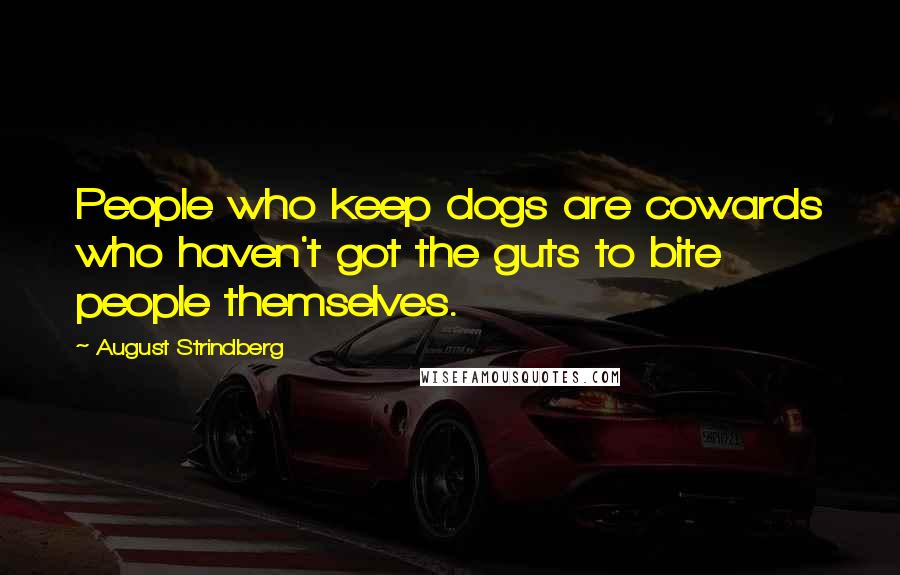 August Strindberg Quotes: People who keep dogs are cowards who haven't got the guts to bite people themselves.
