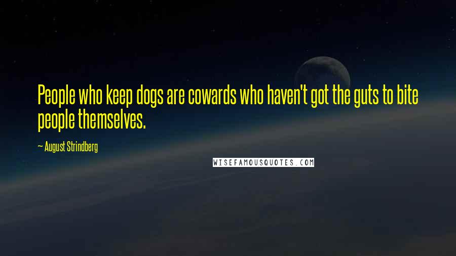 August Strindberg Quotes: People who keep dogs are cowards who haven't got the guts to bite people themselves.
