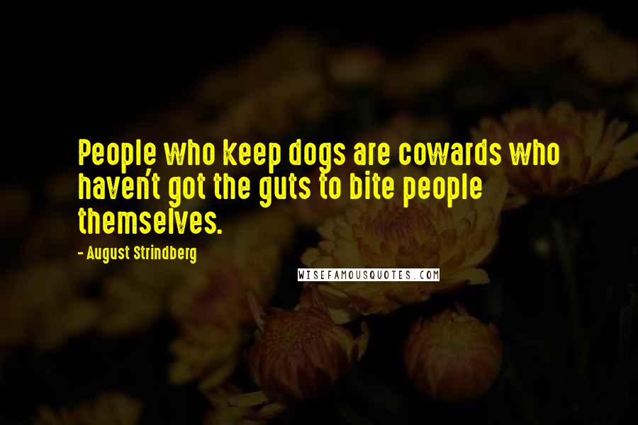 August Strindberg Quotes: People who keep dogs are cowards who haven't got the guts to bite people themselves.