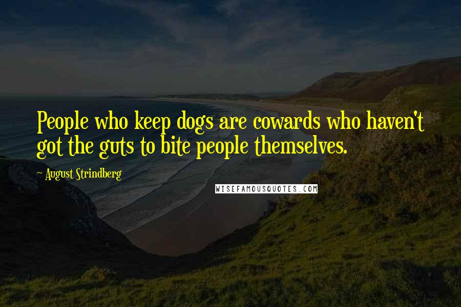 August Strindberg Quotes: People who keep dogs are cowards who haven't got the guts to bite people themselves.