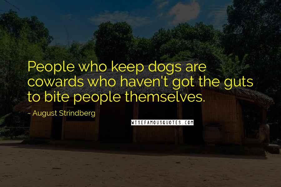August Strindberg Quotes: People who keep dogs are cowards who haven't got the guts to bite people themselves.